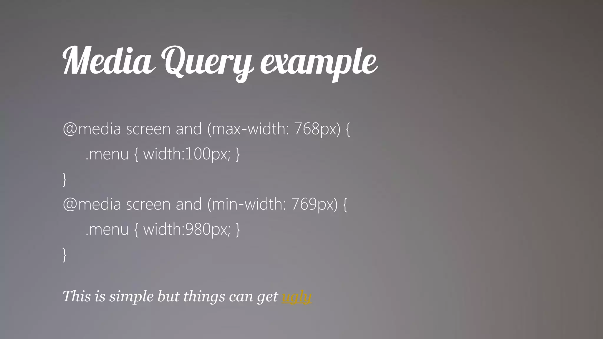 @media screen and (max-width: 768px) {
  .menu { width:100px; }
}
@media screen and (min-width: 769px) {
  .menu { width:980px; }
}

This is simple but things can get ugly
 