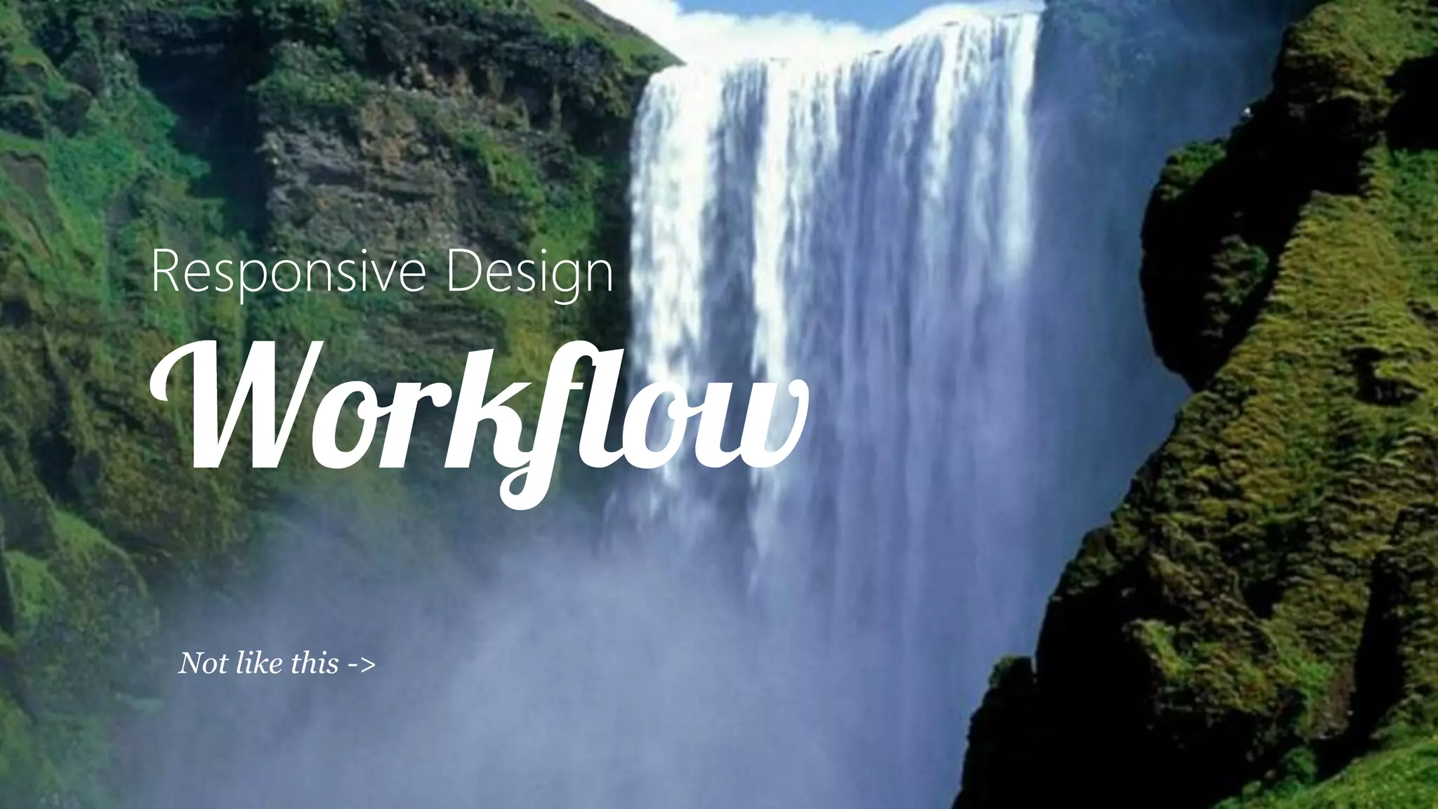 Responsive Design




 Not like this ->
 