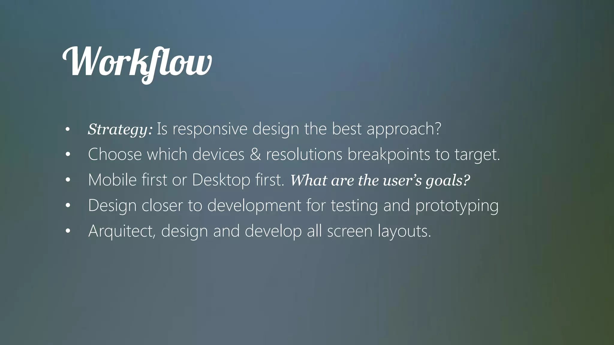 •   Strategy: Is responsive design the best approach?
•   Choose which devices & resolutions breakpoints to target.
•   Mobile first or Desktop first. What are the user’s goals?
•   Design closer to development for testing and prototyping
•   Arquitect, design and develop all screen layouts.
 