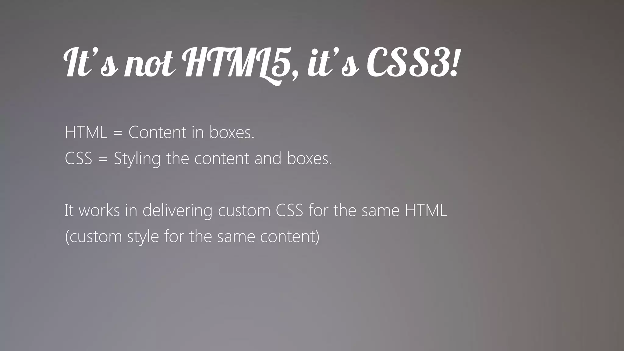 HTML = Content in boxes.
CSS = Styling the content and boxes.

It works in delivering custom CSS for the same HTML
(custom style for the same content)
 