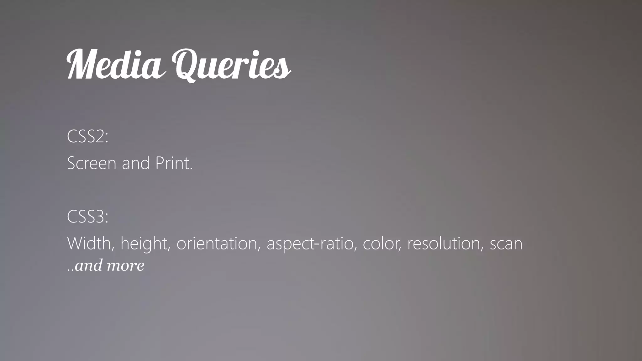 CSS2:
Screen and Print.

CSS3:
Width, height, orientation, aspect-ratio, color, resolution, scan
..and more
 