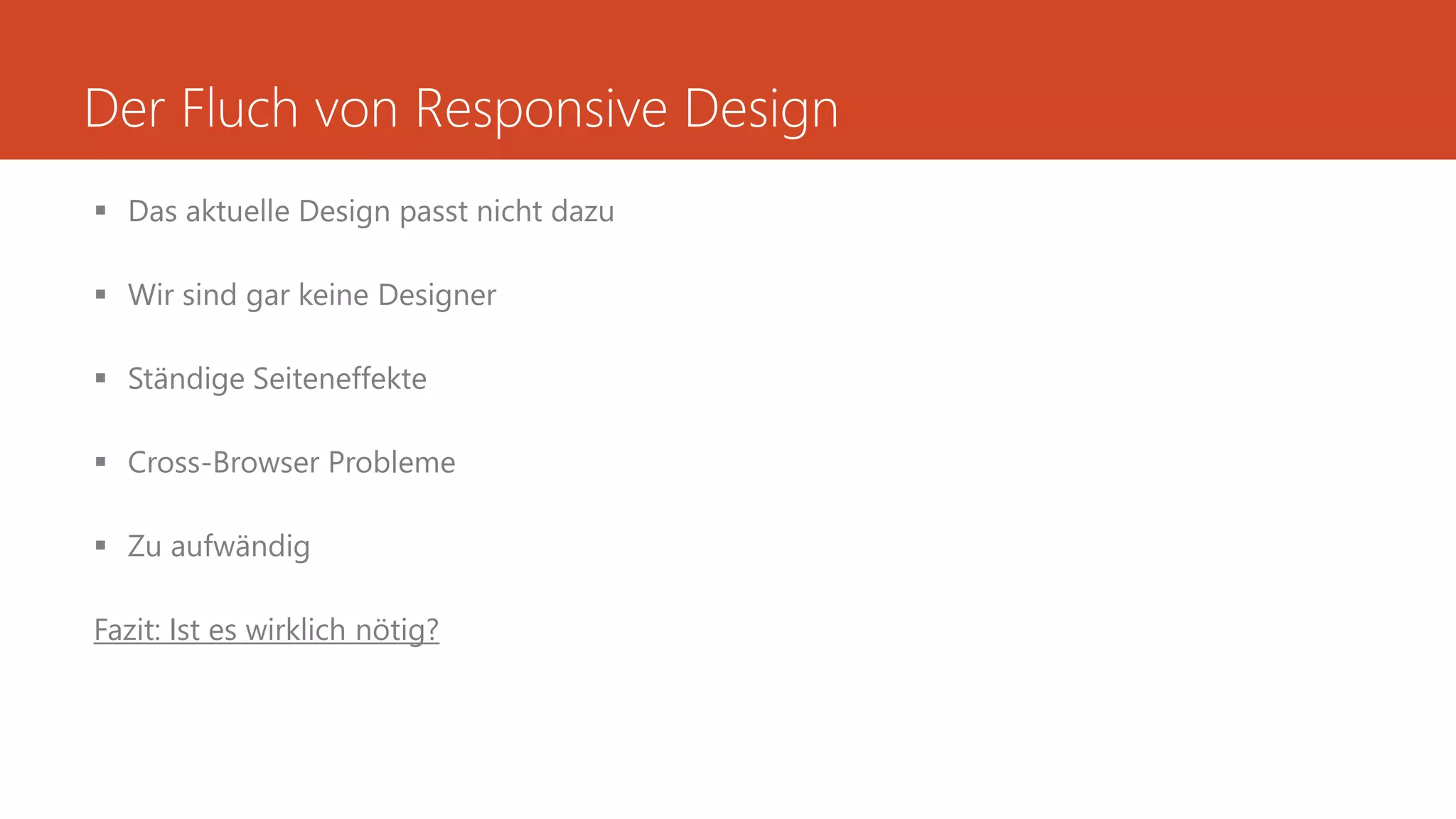 Der Fluch von Responsive Design
 Das aktuelle Design passt nicht dazu
 Wir sind gar keine Designer
 Ständige Seiteneffekte
 Cross-Browser Probleme
 Zu aufwändig
Fazit: Ist es wirklich nötig?
 