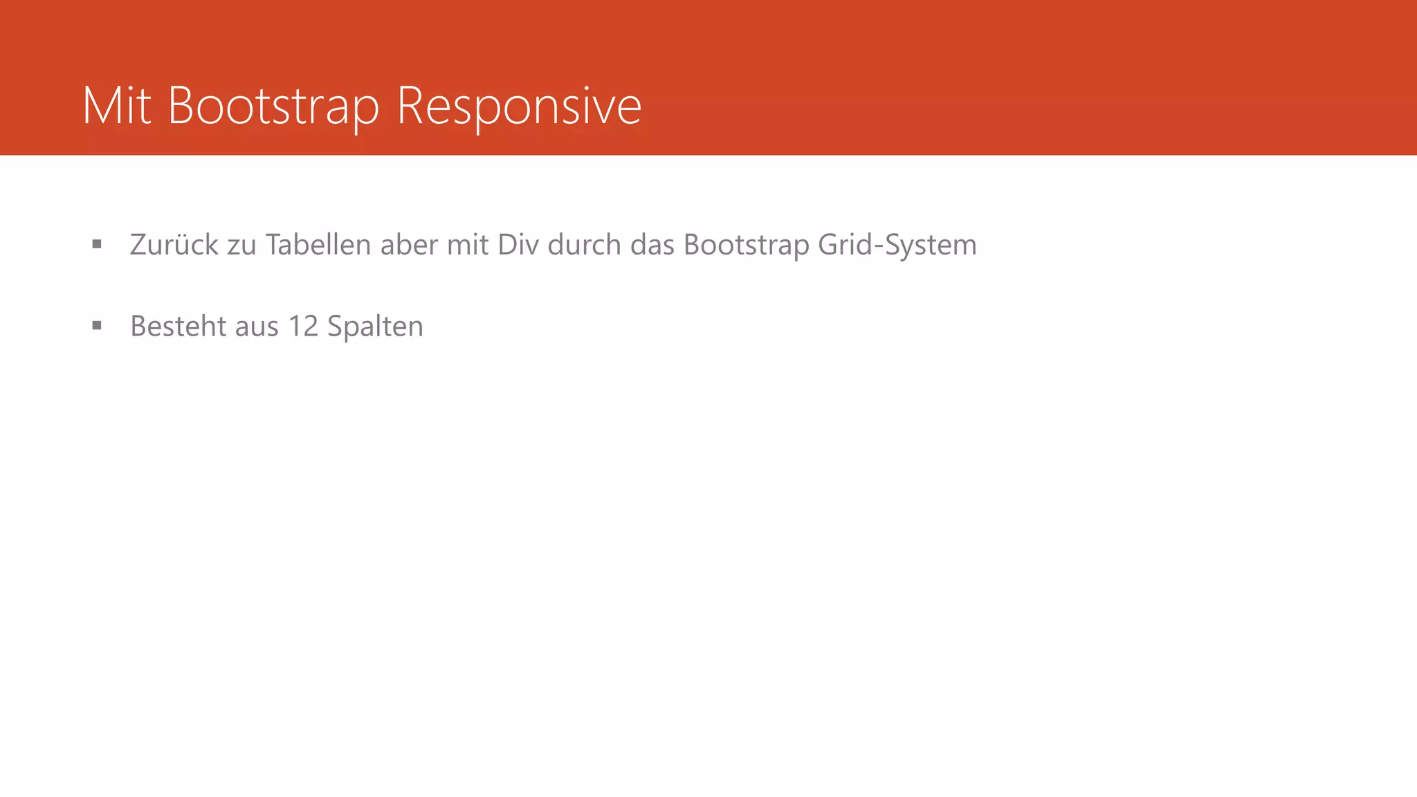 Mit Bootstrap Responsive
 Zurück zu Tabellen aber mit Div durch das Bootstrap Grid-System
 Besteht aus 12 Spalten
 