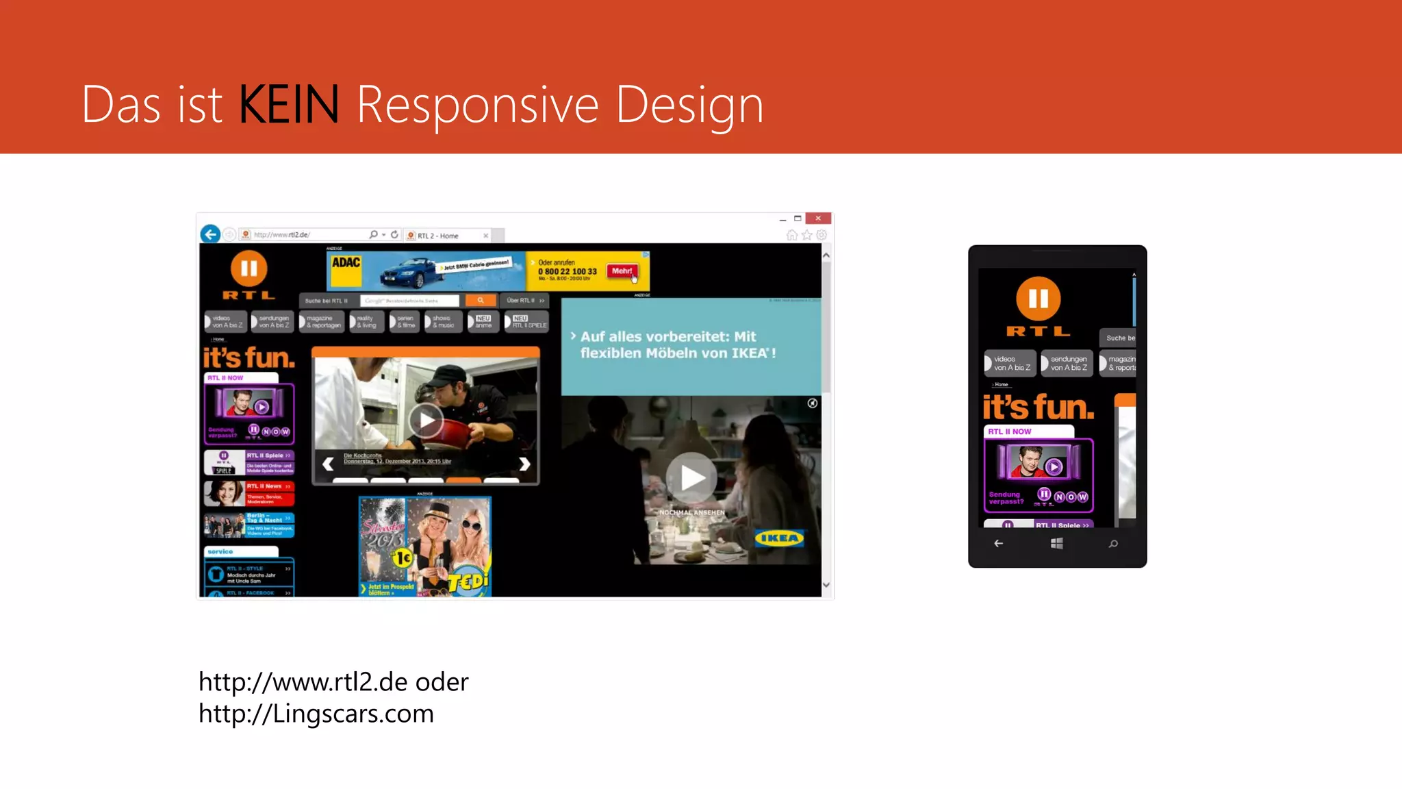 Das ist KEIN Responsive Design
http://www.rtl2.de oder
http://Lingscars.com
 