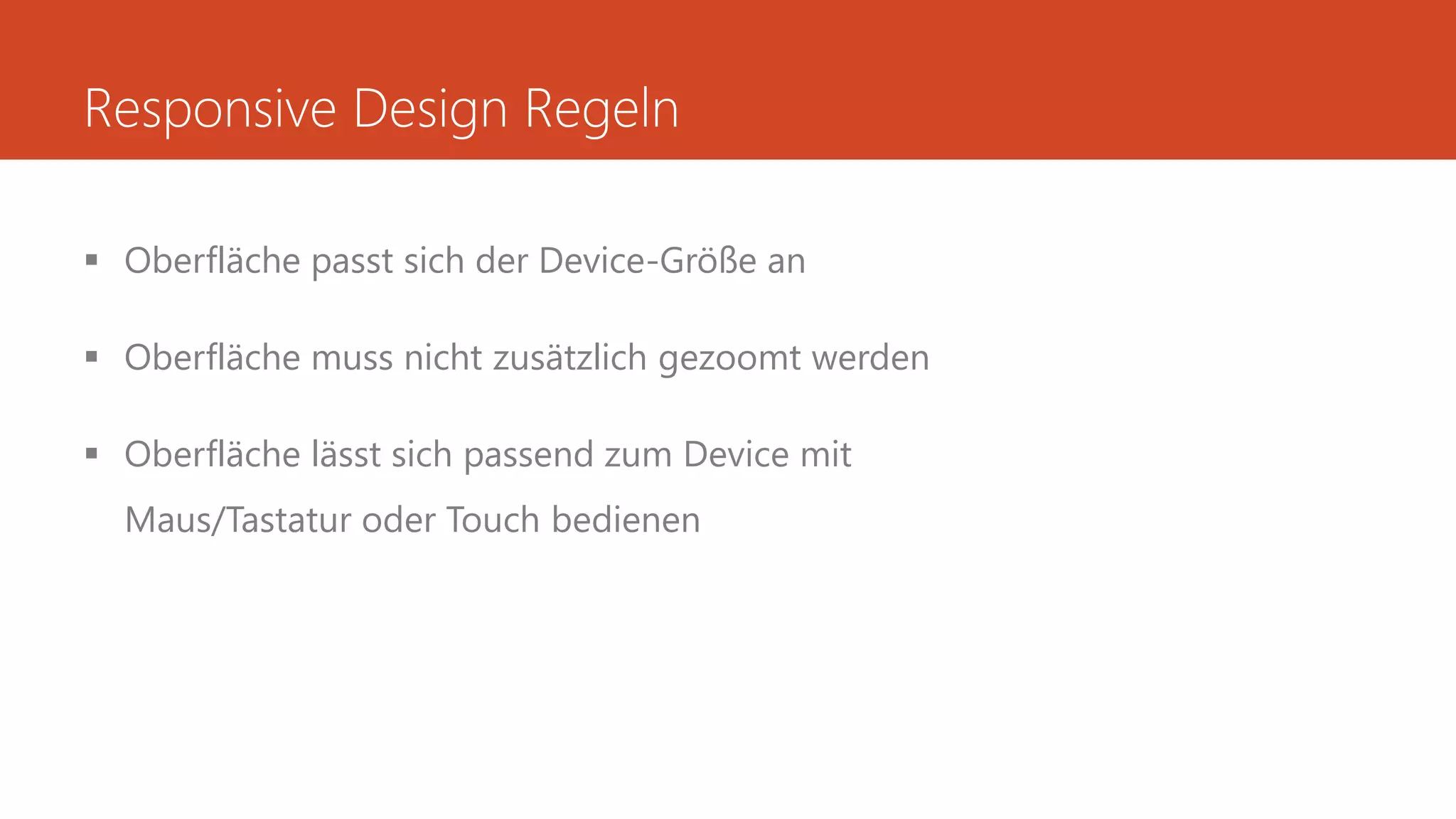 Responsive Design Regeln
 Oberfläche passt sich der Device-Größe an
 Oberfläche muss nicht zusätzlich gezoomt werden
 Oberfläche lässt sich passend zum Device mit
Maus/Tastatur oder Touch bedienen
 