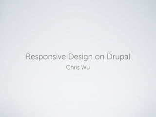 Responsive Design on Drupal 
Chris Wu 
 