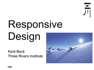Responsive   Design Kent Beck Three Rivers Institute 