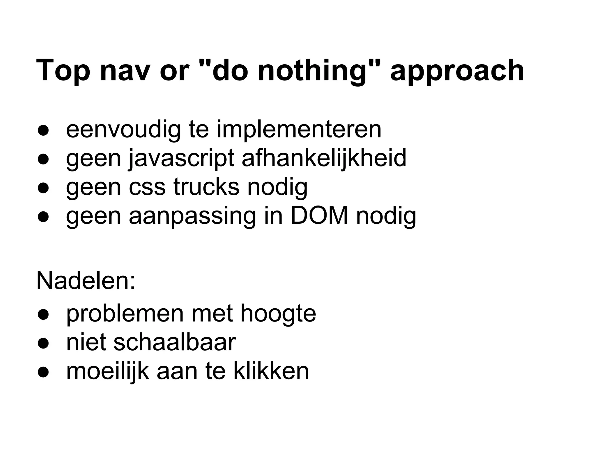 Top nav or "do nothing" approach
●   eenvoudig te implementeren
●   geen javascript afhankelijkheid
●   geen css trucks nodig
●   geen aanpassing in DOM nodig

Nadelen:
● problemen met hoogte
● niet schaalbaar
● moeilijk aan te klikken
 