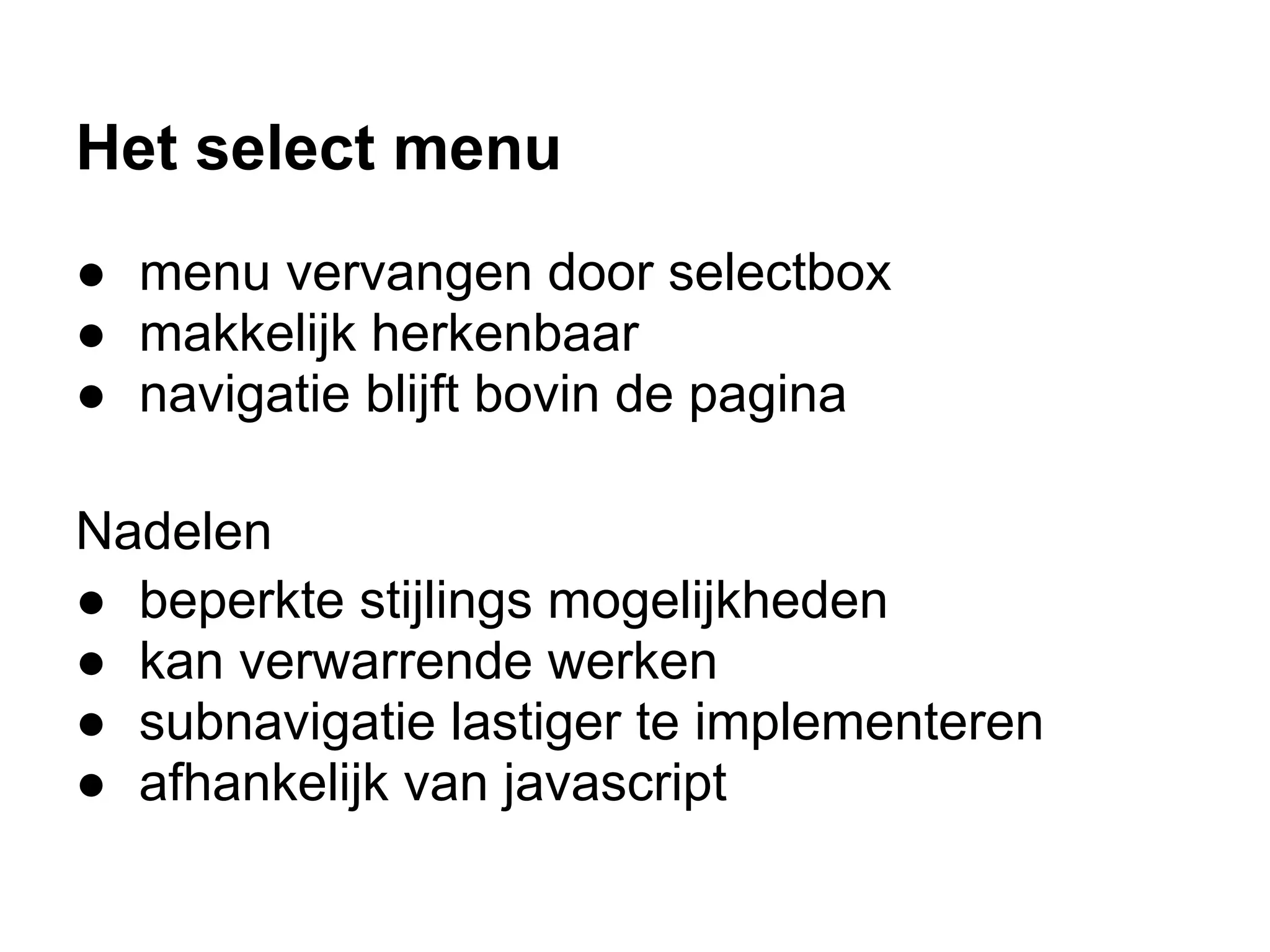 Het select menu
● menu vervangen door selectbox
● makkelijk herkenbaar
● navigatie blijft bovin de pagina

Nadelen
● beperkte stijlings mogelijkheden
● kan verwarrende werken
● subnavigatie lastiger te implementeren
● afhankelijk van javascript
 