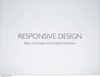 RESPONSIVE DESIGN
                        Basic concepts and implementation




Tuesday, July 24, 12
 