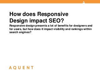 Responsive design presents a lot of benefits for designers and
for users, but how does it impact visibility and rankings within
search engines?
How does Responsive
Design impact SEO?
 