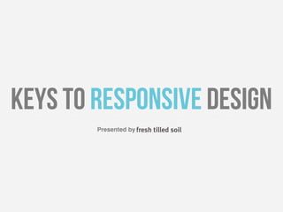 Keys to Responsive Design
        Presented by
 