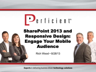 SharePoint 2013 and
Responsive Design:
Engage Your Mobile
Audience
Rich Wood • 8/28/13
 