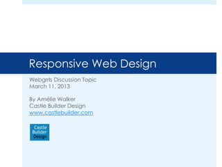 Responsive Web Design
Webgrrls Discussion Topic
March 11, 2013

By Amélie Walker
Castle Builder Design
www.castlebuilder.com
 