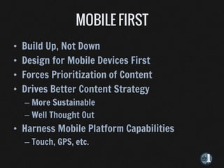 •   Build Up, Not Down
•   Design for Mobile Devices First
•   Forces Prioritization of Content
•   Drives Better Content Strategy
    – More Sustainable
    – Well Thought Out
• Harness Mobile Platform Capabilities
    – Touch, GPS, etc.
 