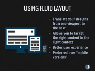 • Translate your designs
  from one viewport to
  the next
• Allows you to target
  the right content in the
  right context
• Better user experience
• Preferred over “mobile
  versions”
 