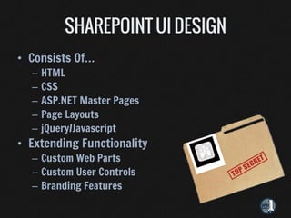 • Consists Of…
  –   HTML
  –   CSS
  –   ASP.NET Master Pages
  –   Page Layouts
  –   jQuery/Javascript
• Extending Functionality
  – Custom Web Parts
  – Custom User Controls
  – Branding Features
 