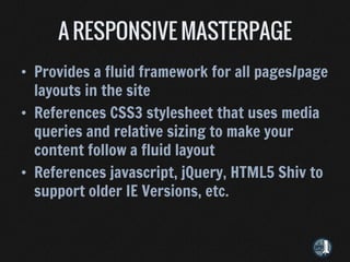 • Provides a fluid framework for all pages/page
  layouts in the site
• References CSS3 stylesheet that uses media
  queries and relative sizing to make your
  content follow a fluid layout
• References javascript, jQuery, HTML5 Shiv to
  support older IE Versions, etc.
 