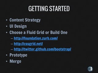 • Content Strategy
• UI Design
• Choose a Fluid Grid or Build One
  – http://foundation.zurb.com/
  – http://cssgrid.net/
  – http://twitter.github.com/bootstrap/
• Prototype
• Merge
 