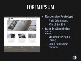 • Responsive Prototype
   – Fluid Grid Layout
   – HTML5 & CSS3
• Built in SharePoint
  2010
   – Designed for Public-
     Facing
   – Using Publishing
     Features
 