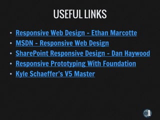 •   Responsive Web Design - Ethan Marcotte
•   MSDN - Responsive Web Design
•   SharePoint Responsive Design - Dan Haywood
•   Responsive Prototyping With Foundation
•   Kyle Schaeffer’s V5 Master
 