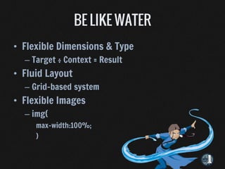 • Flexible Dimensions & Type
  – Target ÷ Context = Result
• Fluid Layout
  – Grid-based system
• Flexible Images
  – img{
     max-width:100%;
     }
 