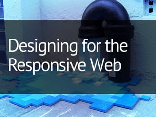 Designing for the
Responsive Web
 