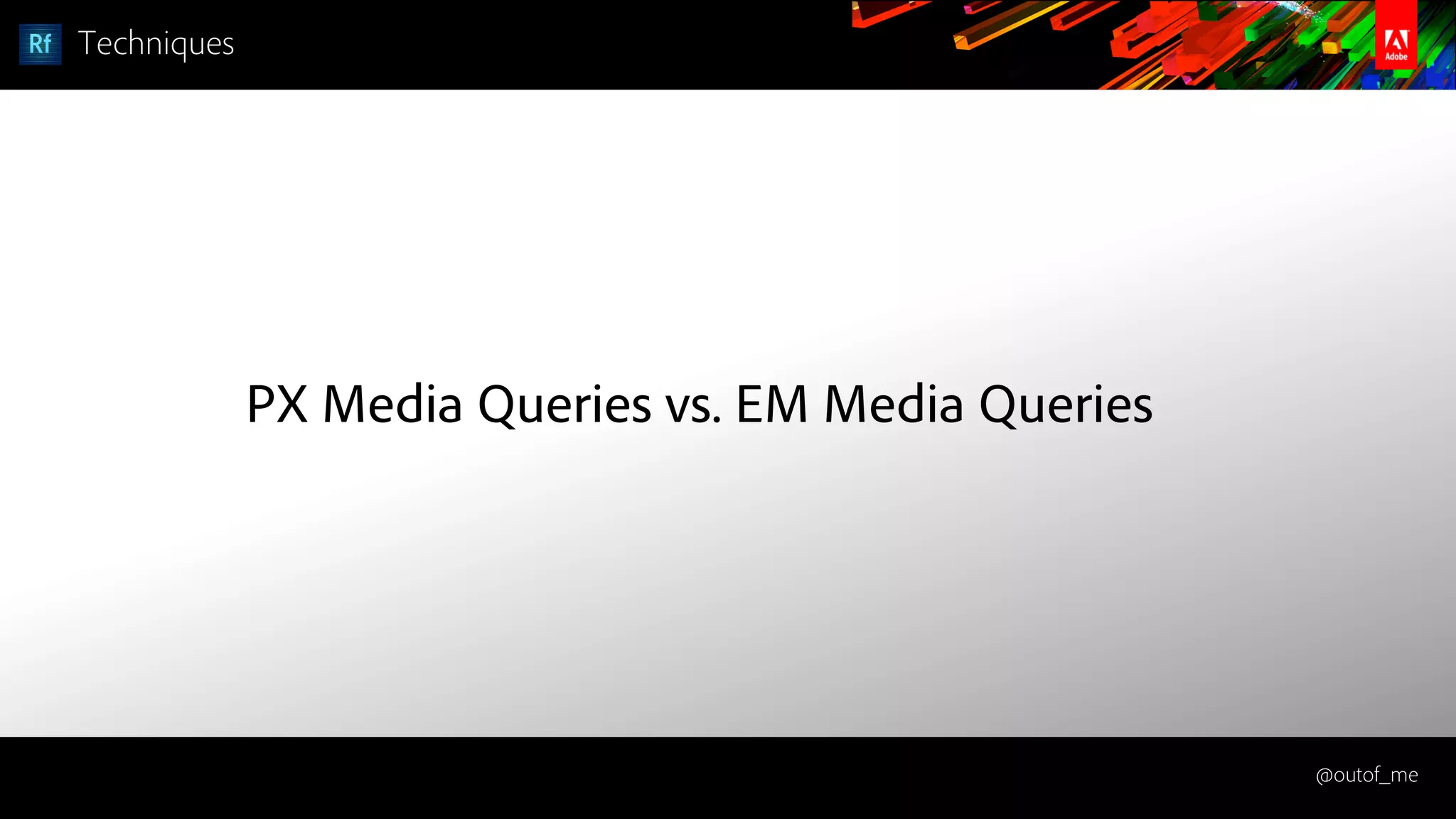@outof_me
Techniques
PX Media Queries vs. EM Media Queries