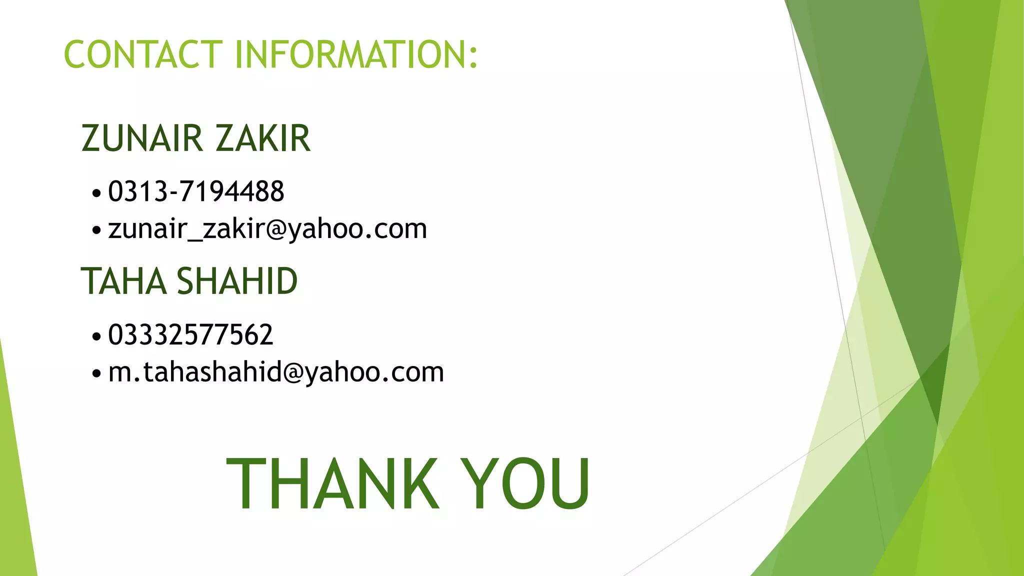 CONTACT INFORMATION:
ZUNAIR ZAKIR
•0313-7194488
•zunair_zakir@yahoo.com
TAHA SHAHID
•03332577562
•m.tahashahid@yahoo.com
THANK YOU
 