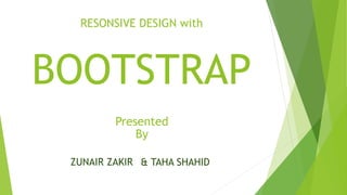 RESONSIVE DESIGN with
BOOTSTRAP
ZUNAIR ZAKIR
Presented
By
& TAHA SHAHID
 