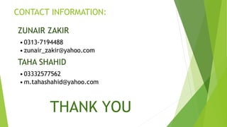 CONTACT INFORMATION:
ZUNAIR ZAKIR
•0313-7194488
•zunair_zakir@yahoo.com
TAHA SHAHID
•03332577562
•m.tahashahid@yahoo.com
THANK YOU
 