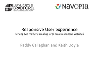 Responsive User experience
serving two masters: creating large-scale responsive websites



    Paddy Callaghan and Keith Doyle
 