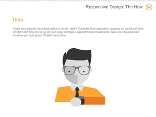 Responsive Design: The How 
Time 
Need your website launched before a certain date? Consider that responsive requires an a...