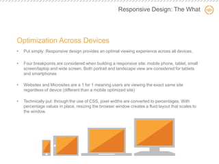 Responsive Design: The What 
Optimization Across Devices 
•Put simply: Responsive design provides an optimal viewing exper...