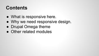 ● What is responsive here.
● Why we need responsive design.
● Drupal Omega theme
● Other related modules
Contents
 