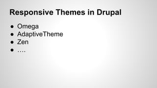 Responsive Themes in Drupal
● Omega
● AdaptiveTheme
● Zen
● ….
 