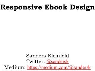 Responsive Ebook Design
Sanders Kleinfeld
Twitter: @sandersk
Medium: https://medium.com/@sandersk
 