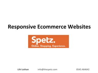 Responsive Ecommerce Websites

Lihi Lothan

info@thespetz.com

0545.464642

 