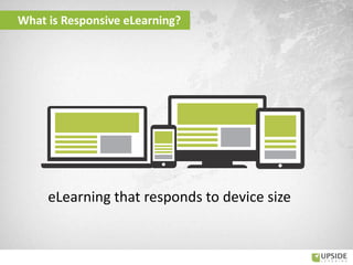 What is Responsive eLearning?
eLearning that responds to device size
 
