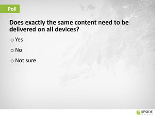 Poll
Does exactly the same content need to be
delivered on all devices?
o Yes
o No
o Not sure
 
