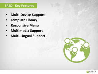 • Multi-Device Support
• Template Library
• Responsive Menu
• Multimedia Support
• Multi-Lingual Support
FRED - Key Features
 