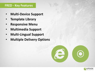 • Multi-Device Support
• Template Library
• Responsive Menu
• Multimedia Support
• Multi-Lingual Support
• Multiple Delivery Options
FRED - Key Features
 
