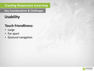 Touch friendliness:
• Large
• Far apart
• Gestural navigation
Usability
Creating Responsive eLearning
Key Considerations & Challenges
 