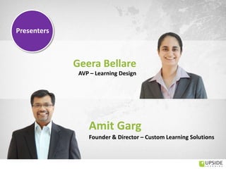 Geera Bellare
Amit Garg
Founder & Director – Custom Learning Solutions
AVP – Learning Design
Presenters
 
