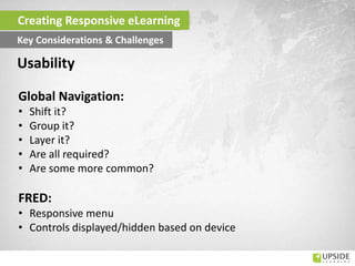 Global Navigation:
• Shift it?
• Group it?
• Layer it?
• Are all required?
• Are some more common?
FRED:
• Responsive menu
• Controls displayed/hidden based on device
Usability
Creating Responsive eLearning
Key Considerations & Challenges
 