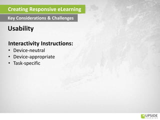 Interactivity Instructions:
• Device-neutral
• Device-appropriate
• Task-specific
Usability
Creating Responsive eLearning
Key Considerations & Challenges
 
