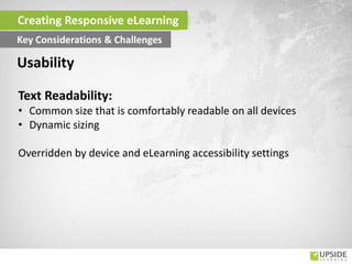 Text Readability:
• Common size that is comfortably readable on all devices
• Dynamic sizing
Overridden by device and eLearning accessibility settings
Usability
Creating Responsive eLearning
Key Considerations & Challenges
 