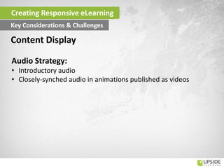 Audio Strategy:
• Introductory audio
• Closely-synched audio in animations published as videos
Content Display
Creating Responsive eLearning
Key Considerations & Challenges
 