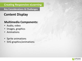 Multimedia Components:
• Audio, video
• Images, graphics
• Animations
• Sprite animations
• SVG graphics/animations
Content Display
Creating Responsive eLearning
Key Considerations & Challenges
 