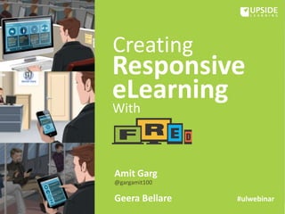 Responsive
eLearning
Creating
With
Amit Garg
@gargamit100
Geera Bellare #ulwebinar
 